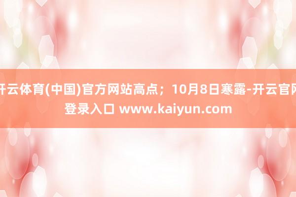 开云体育(中国)官方网站高点；10月8日寒露-开云官网登录入口 www.kaiyun.com