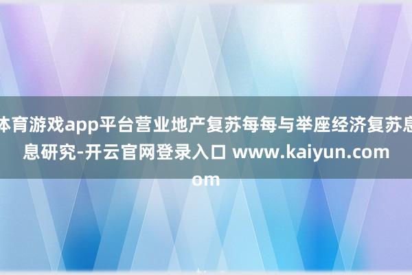 体育游戏app平台营业地产复苏每每与举座经济复苏息息研究-开云官网登录入口 www.kaiyun.com